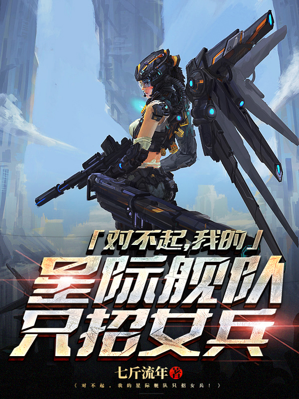 小说《对不起，我的星际舰队只招女兵》全文免费阅读-优文网
