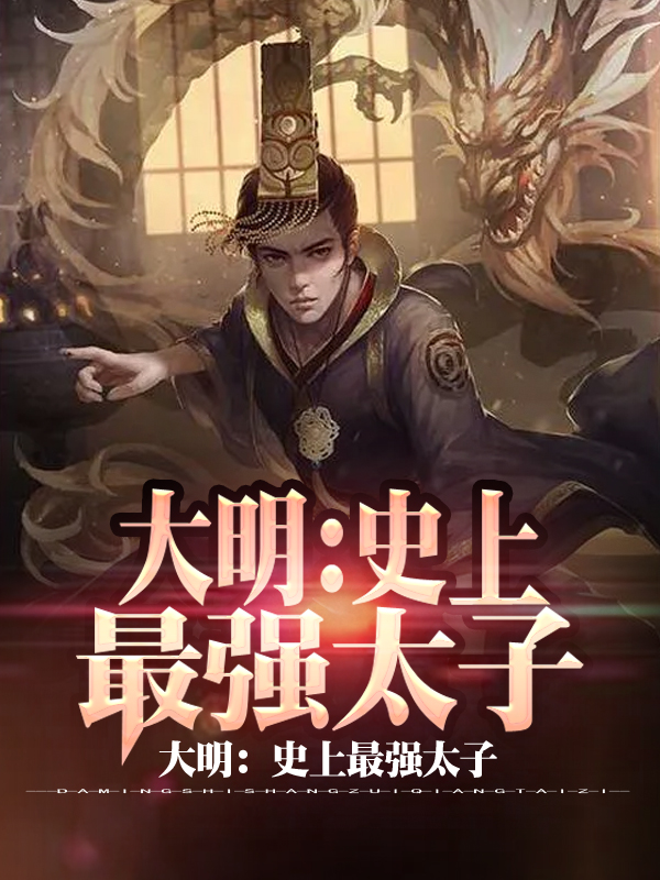 已完结小说《大明：史上最强太子》全文免费阅读
