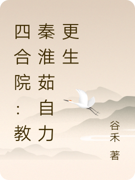 四合院：教秦淮茹自力更生最新章节（何雨柱秦淮茹小说全文阅读）-够力荐小说推荐网