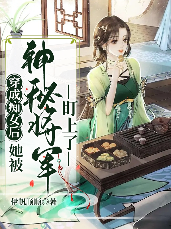 穿成痴女后，她被神秘将军盯上了免费阅读，穿成痴女后，她被神秘将军盯上了全文在线阅读