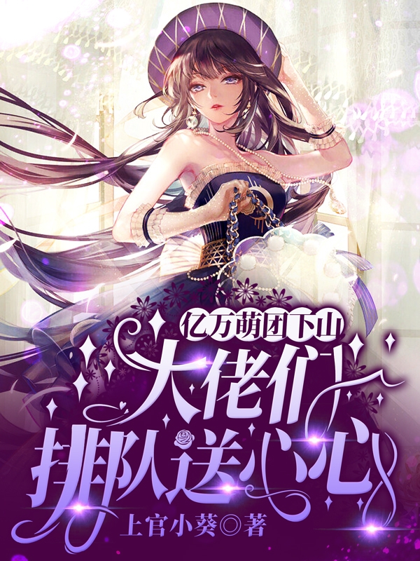 亿万萌团下山，大佬们排队送心心免费阅读，亿万萌团下山，大佬们排队送心心夜柏砚唐初心