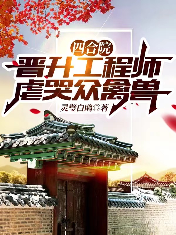 张奕小说全文免费阅读四合院：晋升工程师，虐哭众禽兽在线看