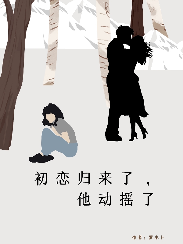 初恋归来了，他动摇了（苏雪儿李雪婷）在线免费阅读