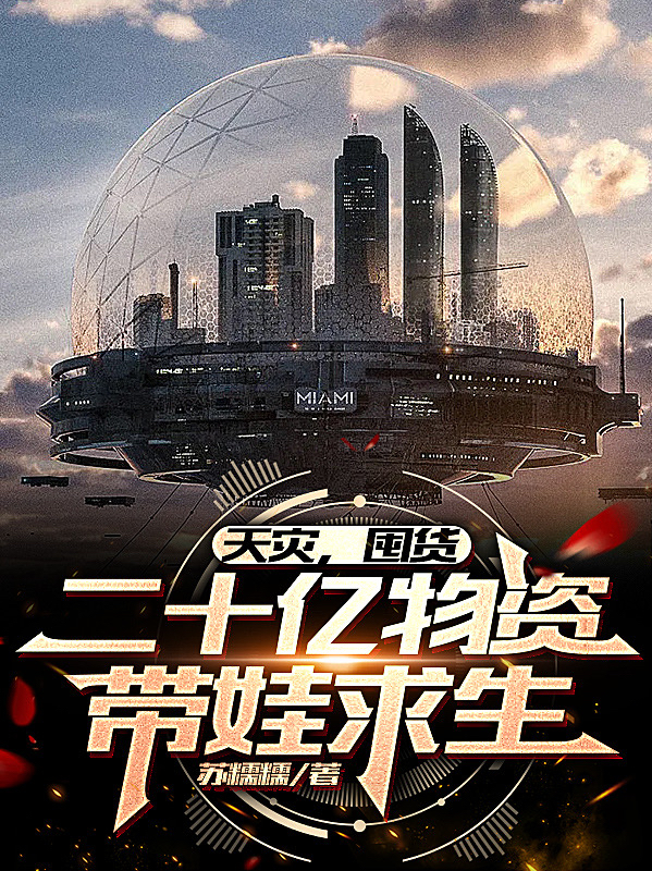小说《天灾，囤货二十亿物资带娃求生》全文免费阅读-瑞奇文学