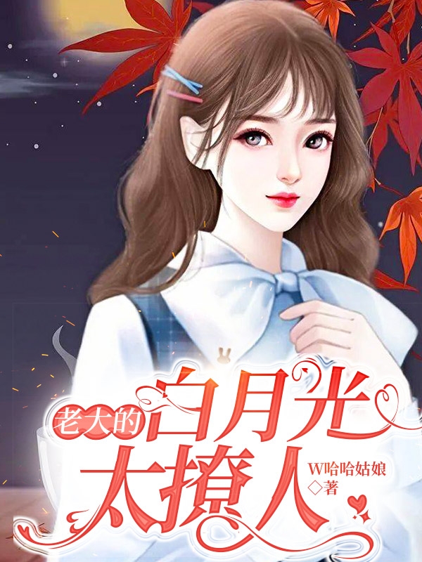 小说《老大的白月光太撩人》全文免费阅读