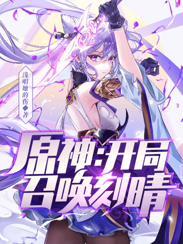 已完结小说《原神：开局召唤刻晴》最新章节