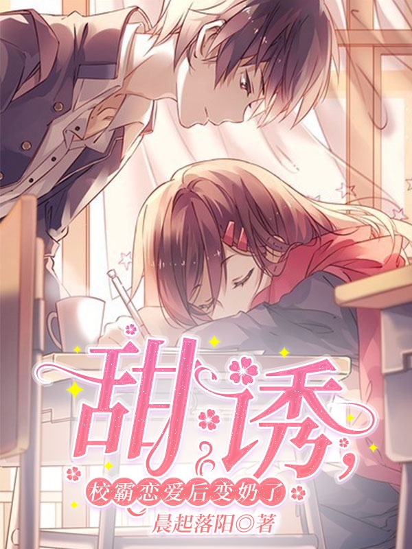 甜诱，校霸恋爱后变奶了免费阅读，甜诱，校霸恋爱后变奶了全文在线阅读