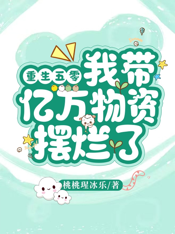 重生五零，我带亿万物资摆烂了最新章节，重生五零，我带亿万物资摆烂了免费阅读