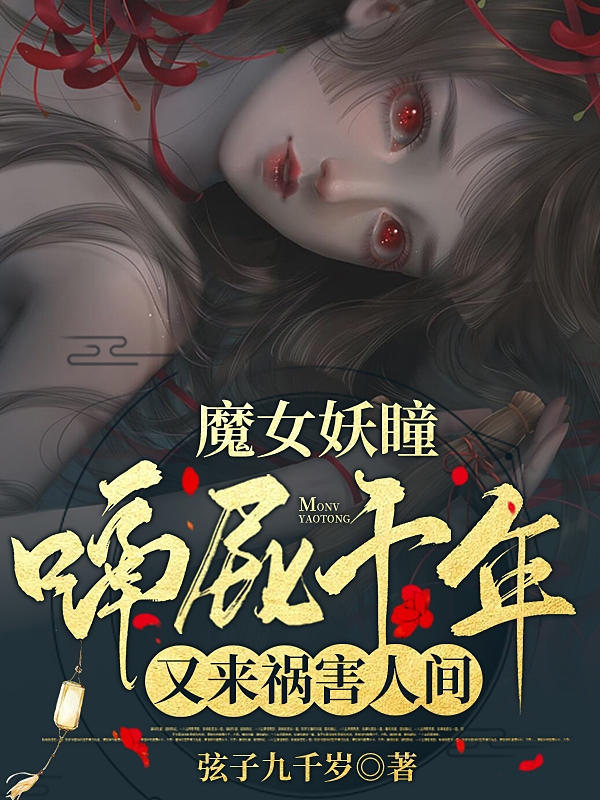 已完结小说《魔女妖瞳：嗝屁千年又来祸害人间》最新章节