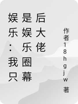 完整版《娱乐：我只是娱乐圈幕后大佬》全章节阅读-美文小说