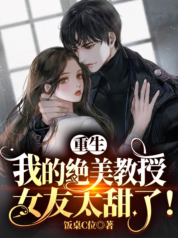 小说《重生：我的绝美教授女友太甜了！》全文阅读