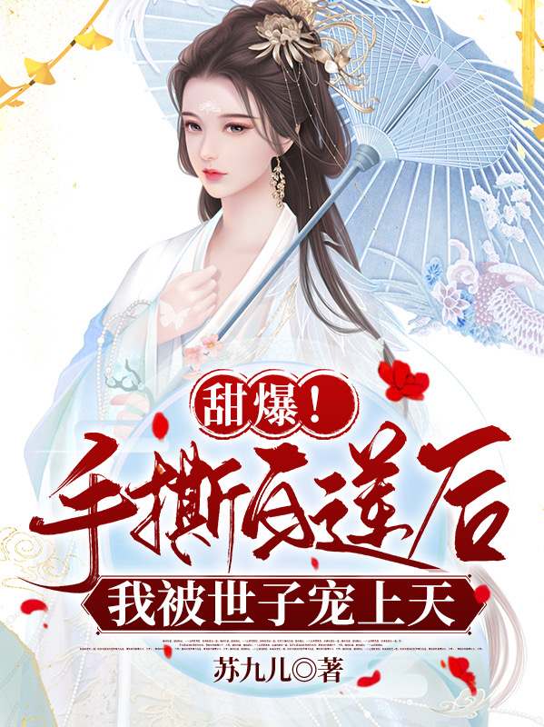 小说《甜爆！手撕白莲后我被世子宠上天》全文阅读-够力荐小说推荐网