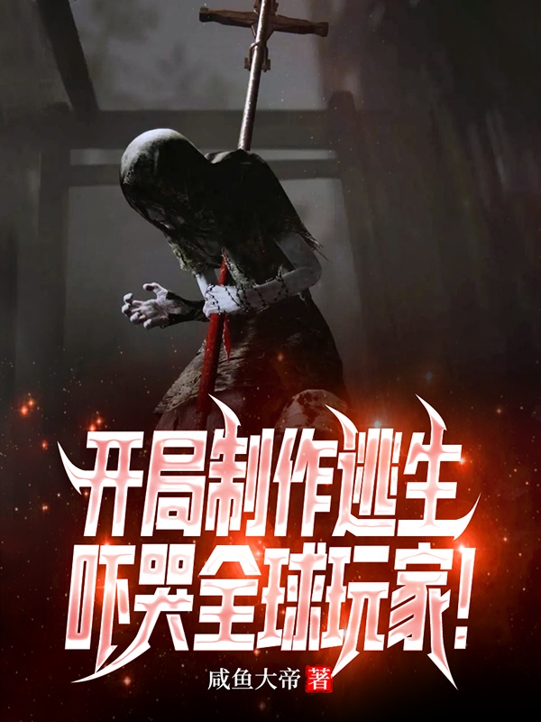 开局制作逃生，吓哭全球玩家！小说，开局制作逃生，吓哭全球玩家！最新章节-瑞奇文学