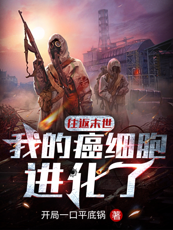 完整版《往返末世：我的癌细胞进化了》全章节阅读