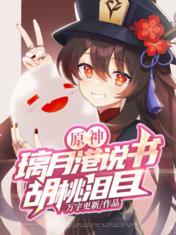 已完结小说《原神：璃月港说书，胡桃泪目》最新章节