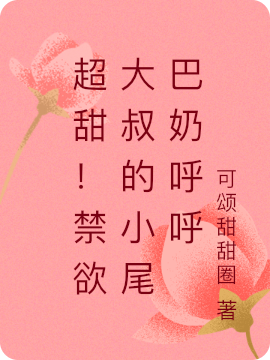 超甜！禁欲大叔的小尾巴奶呼呼最新章节，超甜！禁欲大叔的小尾巴奶呼呼免费阅读