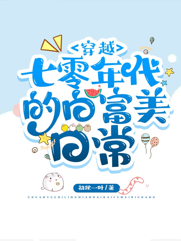 穿越七零年代的白富美日常小说阅读，穿越七零年代的白富美日常完整版