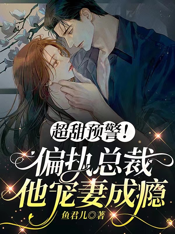 完整版《超甜预警！偏执总裁他宠妻成瘾》在线免费阅读