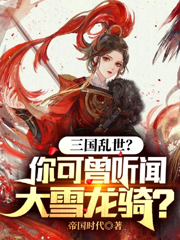 三国乱世？你可曾听闻大雪龙骑？全章节免费在线阅读，袁枫甄宓完结版