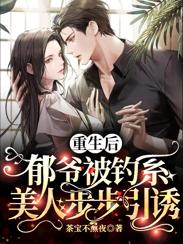《重生后，郁爷被钓系美人步步引诱》全集免费在线阅读（沈晚星郁珩）