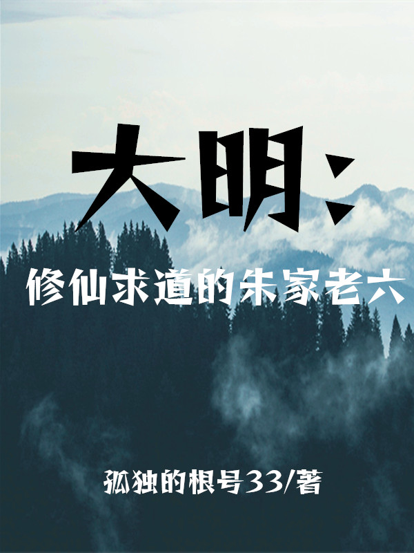 主角叫朱瞻堪老六的小说大明：修仙求道的朱家老六全文免费阅读
