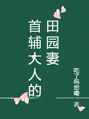 完整版《首辅大人的田园妻》章节目录在线阅读