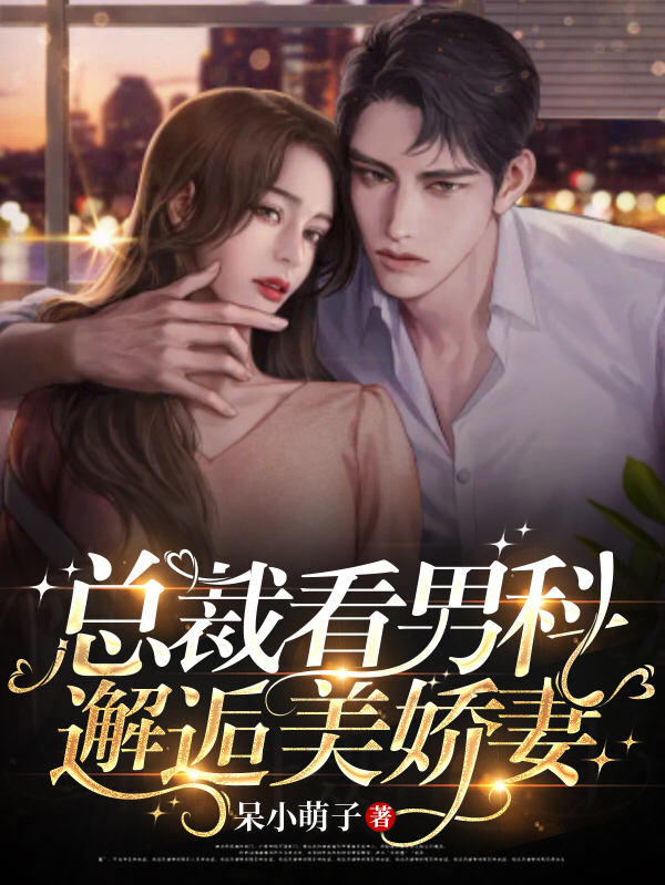 总裁看男科邂逅美娇妻最新章节，总裁看男科邂逅美娇妻免费阅读