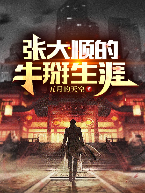 张大顺的牛掰生涯小说阅读，张大顺的牛掰生涯完整版