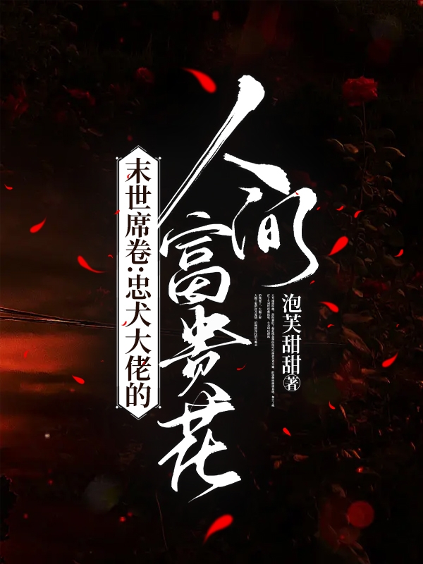 完整版《末世席卷：忠犬大佬的人间富贵花》全文阅读-读书翁