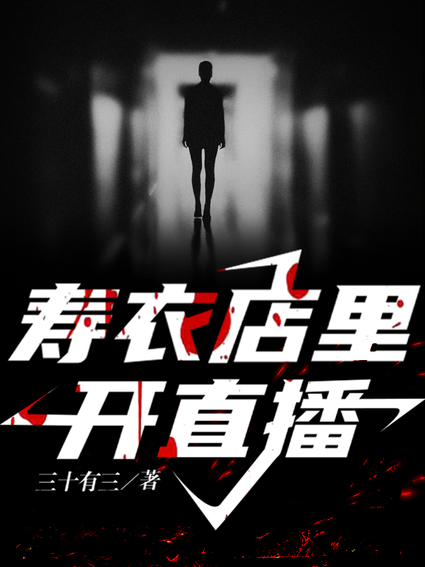 寿衣店里开直播小说，寿衣店里开直播免费阅读-美文小说