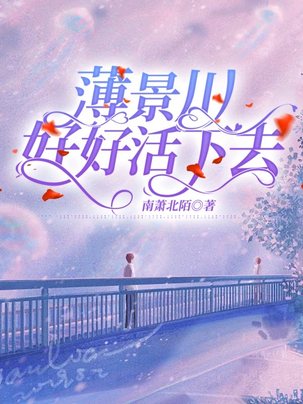 薄景川，好好活下去薄景川姜言，薄景川，好好活下去最新章节-牛皮文学