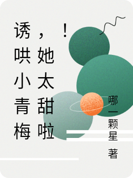 诱哄小青梅，她太甜啦！在哪看，程羌宁星小说完整版阅读