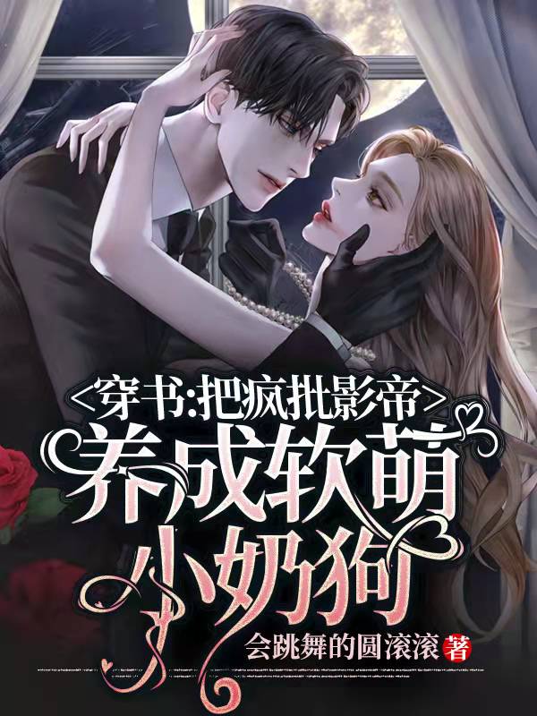 穿书：把疯批影帝养成软萌小奶狗小说，穿书：把疯批影帝养成软萌小奶狗最新章节