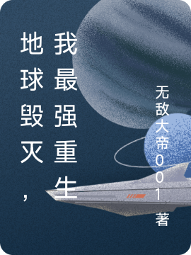 地球毁灭，我最强重生最新章节，地球毁灭，我最强重生免费阅读