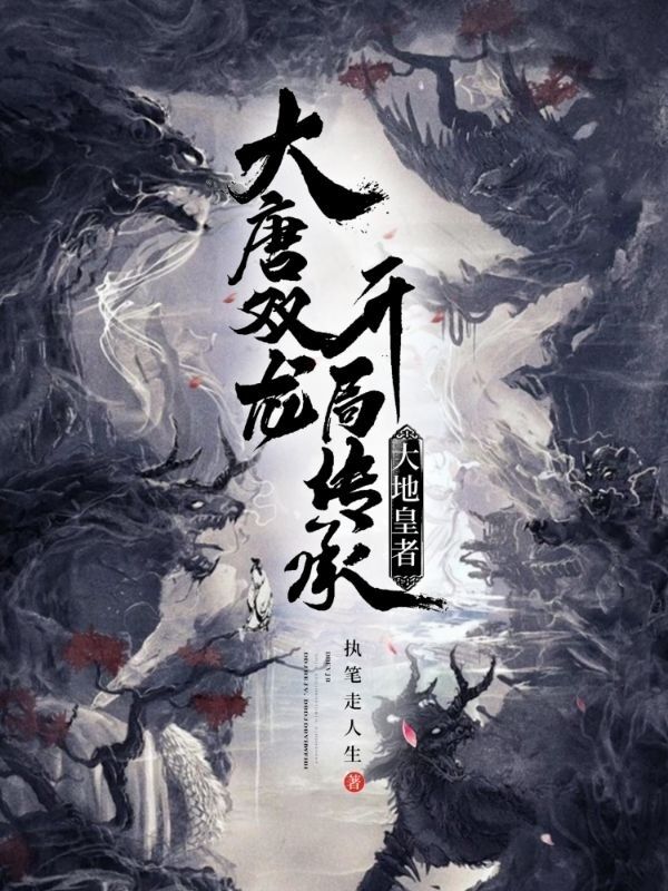 已完结小说《大唐双龙，开局传承大地皇者》最新章节-够力荐小说推荐网