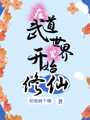 在武道世界里开始修仙小说，在武道世界里开始修仙免费阅读