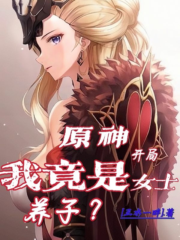 原神：开局我竟是女士养子？小说完整版全文免费阅读-够力荐小说推荐网