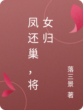 凤还巢，将女归在哪可以免费看，丹素小说无广告阅读