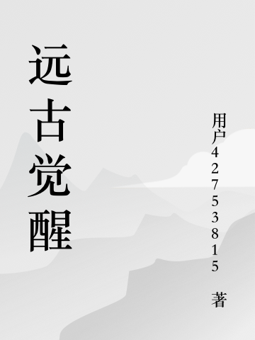 已完结小说《远古觉醒》最新章节-优文网