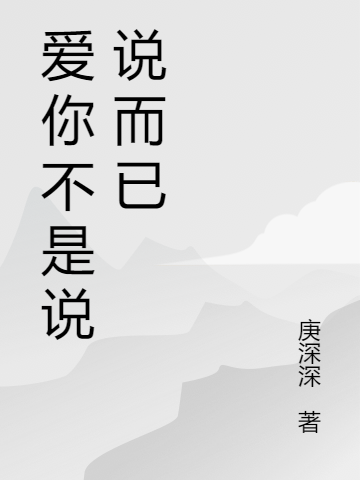 爱你不是说说而已最新章节，爱你不是说说而已免费阅读