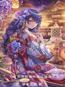 原神为了观察我雷电影给我当手下主角王景小说完整版全文在线阅读
