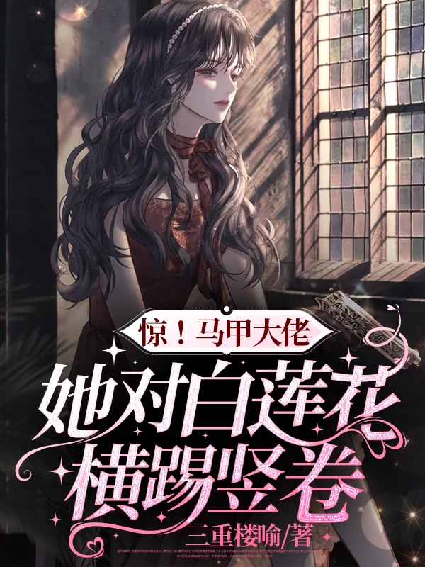 惊！马甲大佬她对白莲花横踢竖卷免费阅读