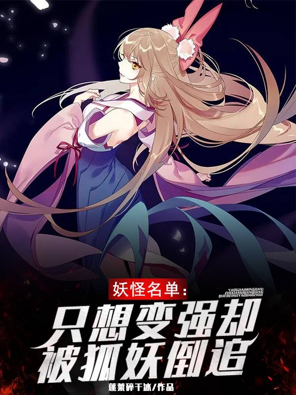 妖怪名单：只想变强却被狐妖倒追最新章节，妖怪名单：只想变强却被狐妖倒追免费阅读