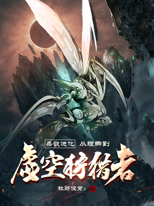 杀戮进化：从螳螂到虚空狩猎者小说阅读，杀戮进化：从螳螂到虚空狩猎者完整版-美文小说