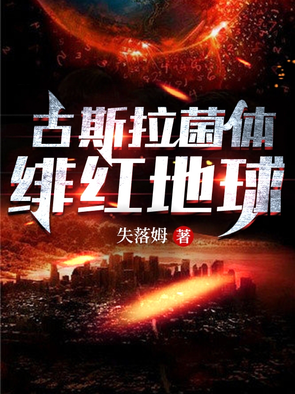 林秋楠小说在线全文免费阅读（古斯拉菌体：绯红地球无弹窗无删减）