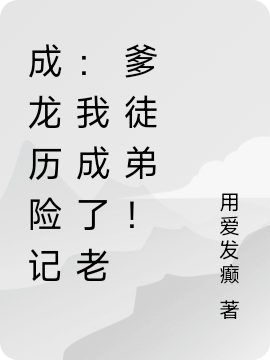 男女主人公方逸小说成龙历险记：我成了老爹徒弟！全文免费阅读