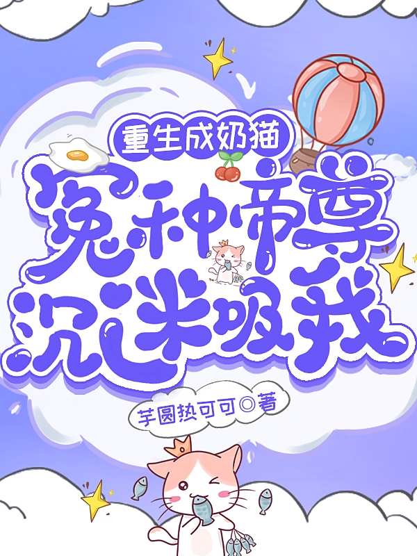 重生成奶猫：冤种帝尊沉迷吸我小说，重生成奶猫：冤种帝尊沉迷吸我全文在线阅读