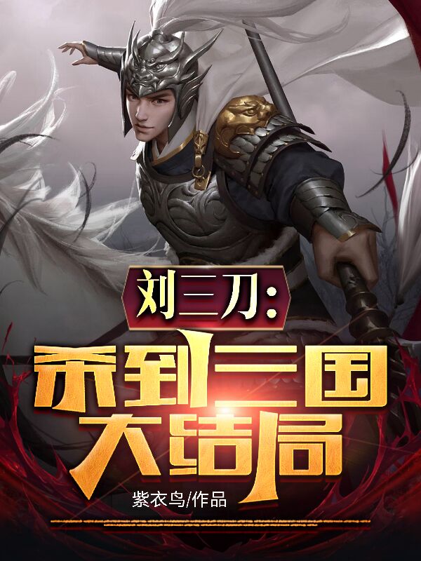 刘三刀刘刕小说全文免费阅读，刘三刀：杀到三国大结局最新章节阅读