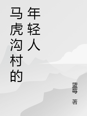 马虎沟村的年轻人最新章节阅读沙爱国李山妹小说在线免费阅读