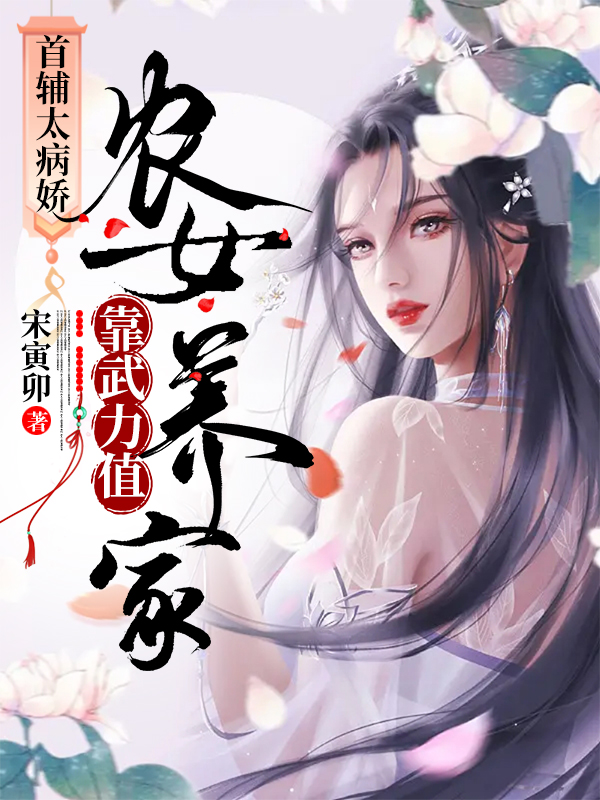 完整版《首辅太病娇：农女靠武力值养家》免费阅读